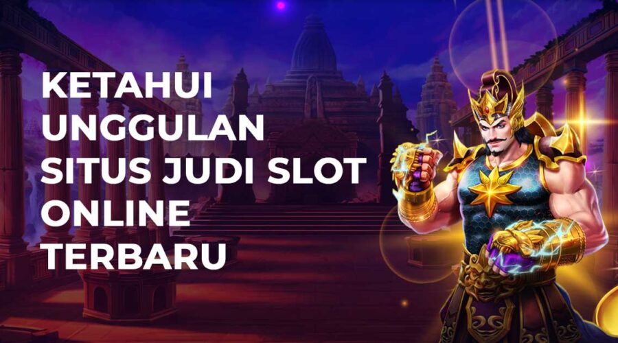 Ketahui Unggulan Situs Judi Slot Online Terbaru